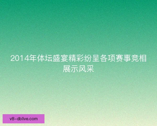 2014年体坛盛宴精彩纷呈各项赛事竞相展示风采