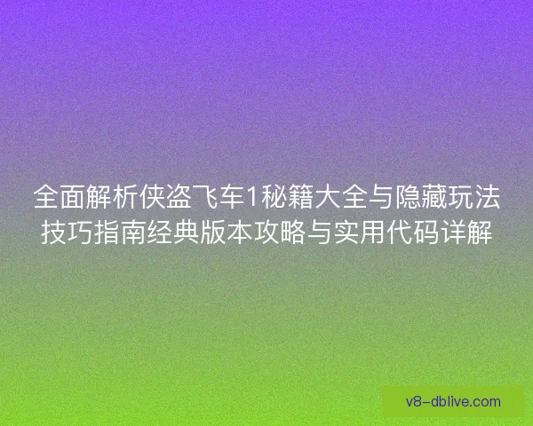 全面解析侠盗飞车1秘籍大全与隐藏玩法技巧指南经典版本攻略与实用代码详解